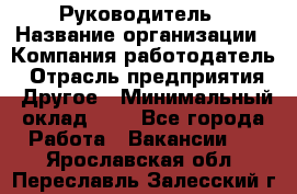 Руководитель › Название организации ­ Компания-работодатель › Отрасль предприятия ­ Другое › Минимальный оклад ­ 1 - Все города Работа » Вакансии   . Ярославская обл.,Переславль-Залесский г.